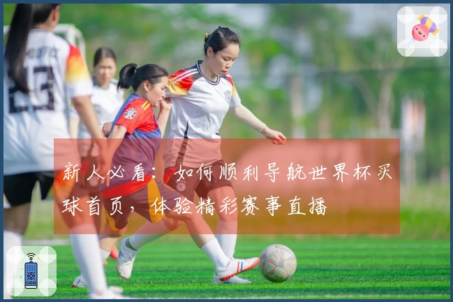 新人必看：如何顺利导航世界杯买球首页，体验精彩赛事直播