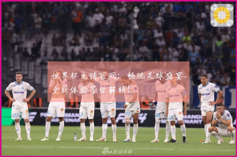 世界杯竞猜官网：畅玩足球盛宴，全新体验等你解锁！