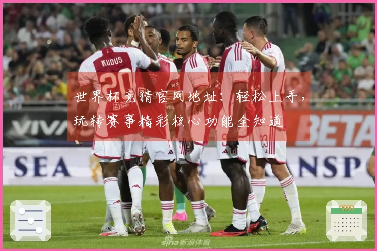 世界杯竞猜官网地址:轻松上手,玩转赛事精彩核心功能全知道