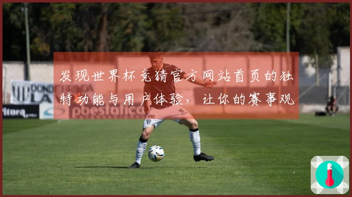 发现世界杯竞猜官方网站首页的独特功能与用户体验，让你的赛事观看更精彩