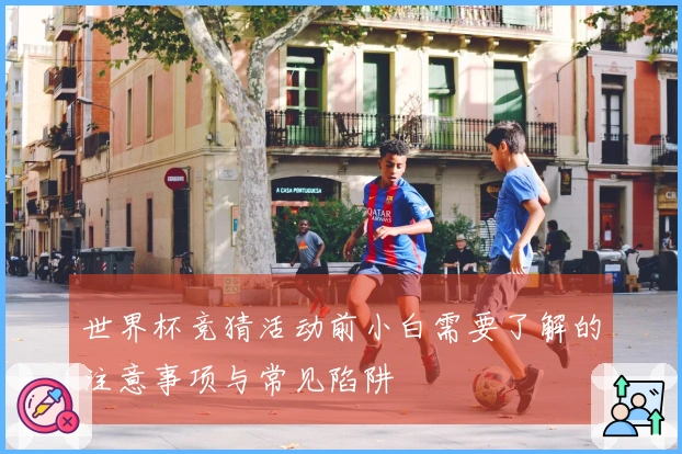 世界杯竞猜活动前小白需要了解的注意事项与常见陷阱