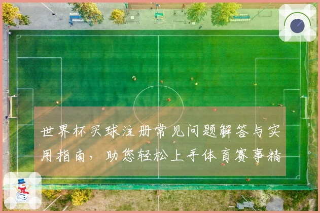 世界杯买球注册常见问题解答与实用指南,助您轻松上手体育赛事精彩观看