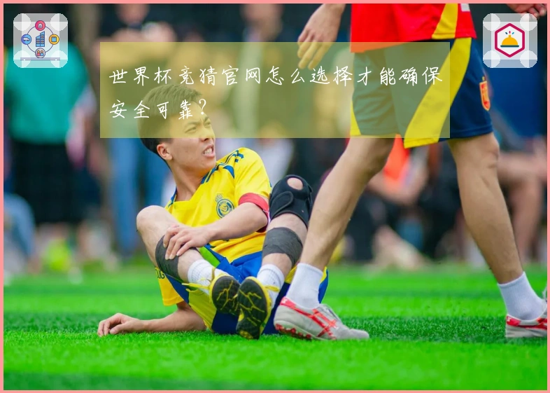 世界杯竞猜官网怎么选择才能确保安全可靠？