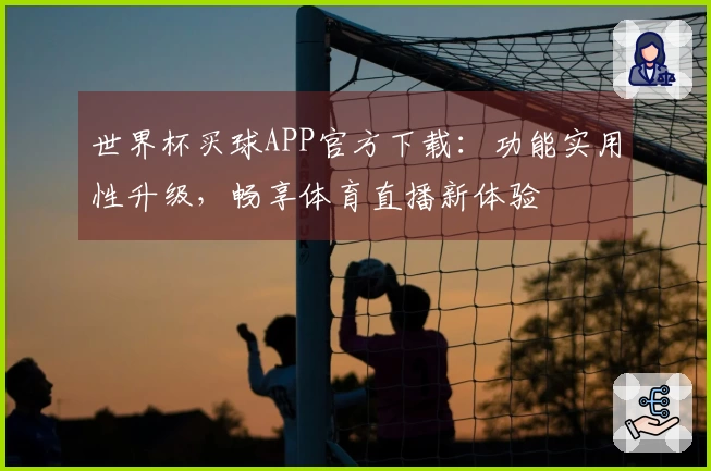 世界杯买球APP官方下载：功能实用性升级，畅享体育直播新体验