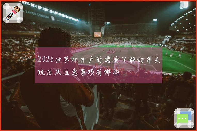 2026世界杯开户时需要了解的串关玩法及注意事项有哪些