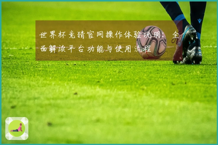 世界杯竞猜官网操作体验说明：全面解读平台功能与使用流程