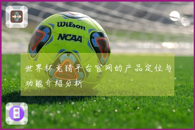 世界杯竞猜平台官网的产品定位与功能介绍分析