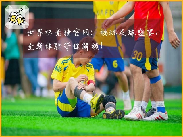 世界杯竞猜官网：畅玩足球盛宴，全新体验等你解锁！