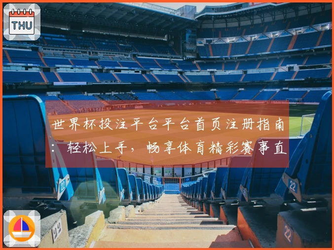 世界杯投注平台平台首页注册指南：轻松上手，畅享体育精彩赛事直播