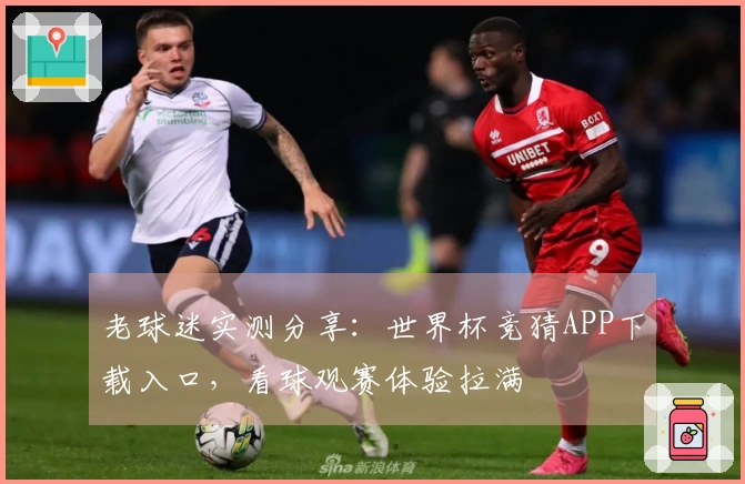 老球迷实测分享：世界杯竞猜APP下载入口，看球观赛体验拉满