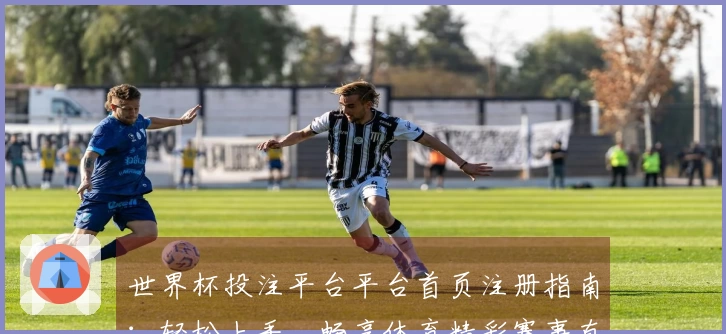 世界杯投注平台平台首页注册指南:轻松上手,畅享体育精彩赛事直播