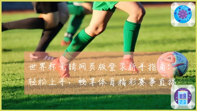 世界杯竞猜网页版登录新手指南:轻松上手,畅享体育精彩赛事直播体验