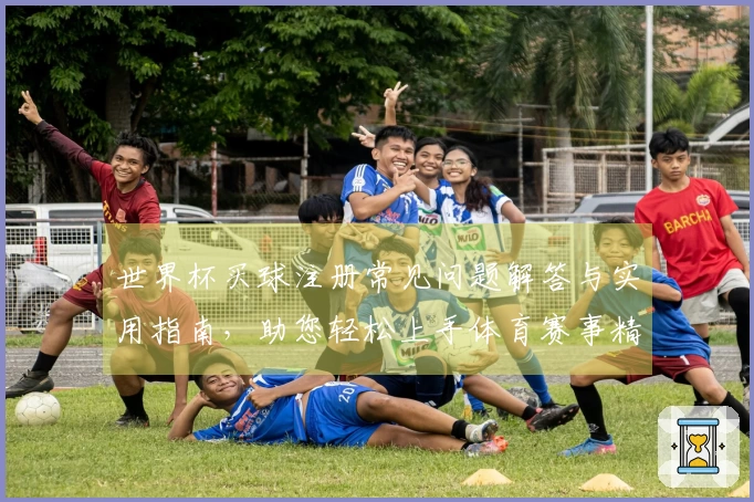 世界杯买球注册常见问题解答与实用指南，助您轻松上手体育赛事精彩观看