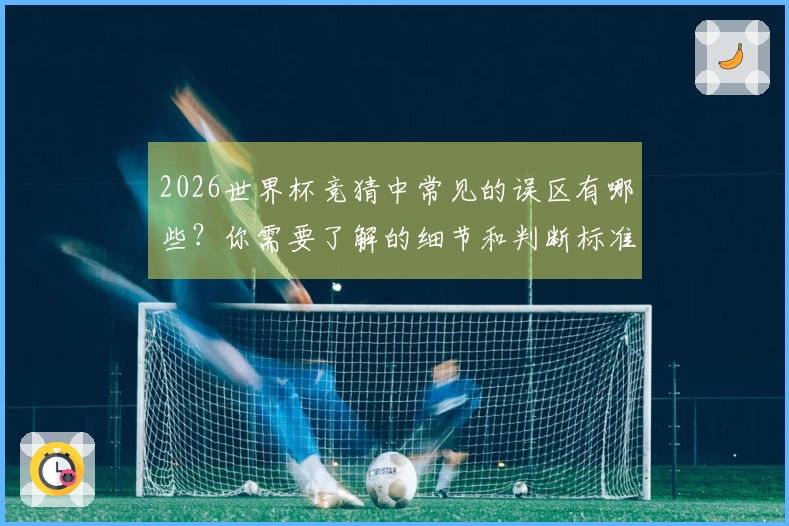2026世界杯竞猜中常见的误区有哪些？你需要了解的细节和判断标准